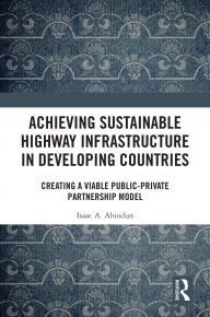 Title: Achieving Sustainable Highway Infrastructure in Developing Countries: Creating a Viable Public-Private Partnership Model, Author: Isaac Abiodun