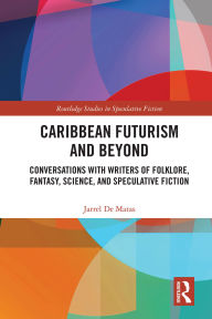 Title: Caribbean Futurism and Beyond: Conversations with Writers of Folklore, Fantasy, Science, and Speculative Fiction, Author: Jarrel De Matas