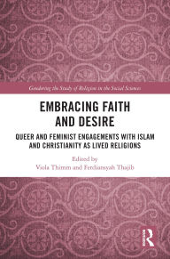 Title: Embracing Faith and Desire: Queer and Feminist Engagements with Islam and Christianity as Lived Religions, Author: Viola Thimm
