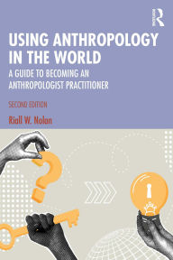 Title: Using Anthropology in the World: A Guide to Becoming an Anthropologist Practitioner, Author: Riall W. Nolan