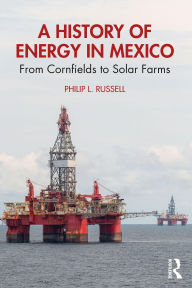 Title: A History of Energy in Mexico: From Cornfields to Solar Farms, Author: Philip L. Russell