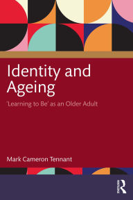 Title: Identity and Ageing: 'Learning to Be' as an Older Adult, Author: Mark Cameron Tennant
