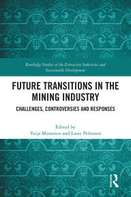 Title: Future Transitions in the Mining Industry: Challenges, Controversies and Responses, Author: Tuija Mononen