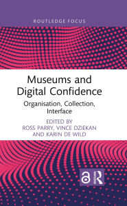 Title: Museums and Digital Confidence: Organisation, Collection, Interface, Author: Ross Parry