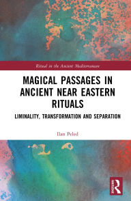 Title: Magical Passages in Ancient Near Eastern Rituals: Liminality, Transformation and Separation, Author: Ilan Peled