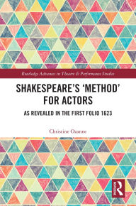 Title: Shakespeare's 'Method' for Actors: As Revealed in The First Folio 1623, Author: Christine Ozanne