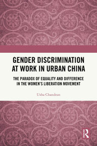 Title: Gender Discrimination at Work in Urban China: The Paradox of Equality and Difference in the Women's Liberation Movement, Author: Usha Chandran