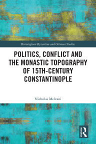 Title: Politics, Conflict and the Monastic Topography of 15th-Century Constantinople, Author: Nicholas Melvani