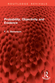 Title: Probability, Objectivity and Evidence, Author: F. C. Benenson
