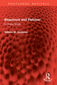 Title: Beaumont and Fletcher: A Critical Study, Author: William W. Appleton