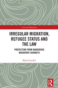 Title: Irregular Migration, Refugee Status and the Law: Protection from Dangerous Migratory Journeys, Author: Maja Grundler