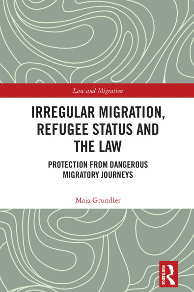 Irregular Migration, Refugee Status and the Law: Protection from Dangerous Migratory Journeys