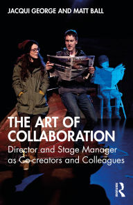 Title: The Art of Collaboration: Director and Stage Manager as Co-creators and Colleagues, Author: Jacqui George