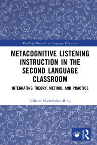 Title: Metacognitive Listening Instruction in the Second Language Classroom: Integrating Theory, Method, and Practice, Author: Naheen Madarbakus-Ring