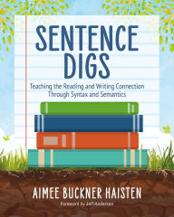Title: Sentence Digs: Teaching the Reading and Writing Connection Through Syntax and Semantics, Author: Aimee Buckner Haisten