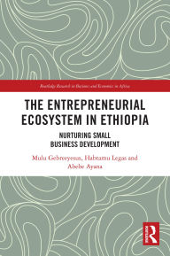 Title: The Entrepreneurial Ecosystem in Ethiopia: Nurturing Small Business Development, Author: Mulu Gebreeyesus