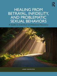 Title: Healing from Betrayal, Infidelity, and Problematic Sexual Behaviors: A Guide to Individual and Relational Recovery, Author: Laney Knowlton