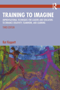 Title: Training to Imagine: Improvisational Techniques for Leaders and Educators to Enhance Creativity, Teamwork, and Learning, Author: Kat Koppett