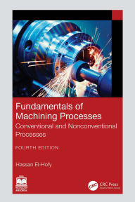 Title: Fundamentals of Machining Processes: Conventional and Nonconventional Processes, Author: Hassan El-Hofy