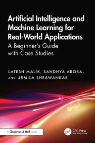 Title: Artificial Intelligence and Machine Learning for Real-World Applications: A Beginner's Guide with Case Studies, Author: Latesh Malik