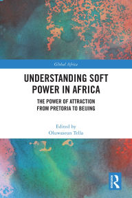 Title: Understanding Soft Power in Africa: The Power of Attraction from Pretoria to Beijing, Author: Oluwaseun Tella