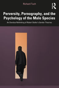 Title: Perversity, Pornography, and the Psychology of the Male Species: An Overdue Rethinking of Robert Stoller's Gender Theories, Author: Richard Tuch