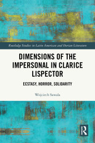 Title: Dimensions of the Impersonal in Clarice Lispector: Ecstasy, Horror, Solidarity, Author: Wojciech Sawala