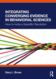 Title: Integrating Converging Evidence in Behavioral Sciences: How to Incite a Scientific Revolution, Author: Gary L. Brase