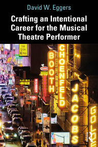 Title: Crafting an Intentional Career for the Musical Theatre Performer, Author: David W. Eggers