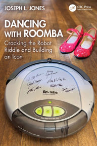 Title: Dancing with Roomba: Cracking the Robot Riddle and Building an Icon, Author: Joseph L. Jones