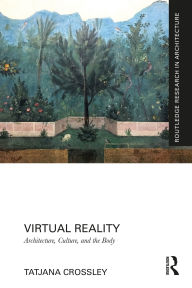 Title: Virtual Reality: Architecture, Culture, and the Body, Author: Tatjana Crossley