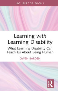 Title: Learning with Learning Disability: What Learning Disability Can Teach Us About Being Human, Author: Owen Barden