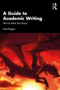 Title: A Guide to Academic Writing: How to Tame Your Essay, Author: Irina Ruppo
