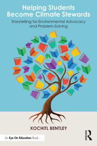 Title: Helping Students Become Climate Stewards: Storytelling for Environmental Advocacy and Problem-Solving, Author: Xochitl Bentley