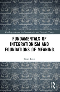 Title: Fundamentals of Integrationism and Foundations of Meaning, Author: Xuan Fang