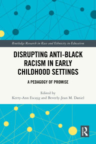 Title: Disrupting Anti-Black Racism in Early Childhood Settings: A Pedagogy of Promise, Author: Kerry-Ann Escayg