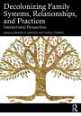 Decolonizing Family Systems, Relationships, and Practices: Intersectional Perspectives