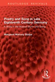 Title: Poetry and Song in Late Eighteenth Century Germany: A Study in the Musical Sturm Und Drang, Author: Margaret Mahony Stoljar