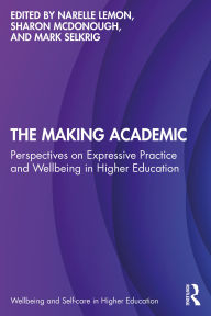 Title: The Making Academic: Perspectives on Expressive Practice and Wellbeing in Higher Education, Author: Narelle Lemon