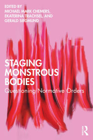Title: Staging Monstrous Bodies: Questioning Normative Orders, Author: Michael Mark Chemers