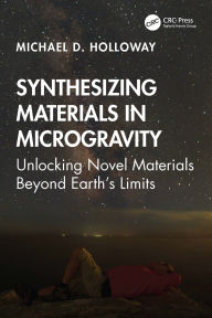 Title: Synthesizing Materials in Microgravity: Unlocking Novel Materials Beyond Earth's Limits, Author: Michael D. Holloway
