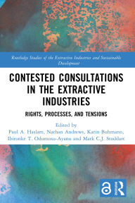 Title: Contested Consultations in the Extractive Industries: Rights, Processes, and Tensions, Author: Paul A. Haslam