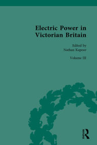 Title: Electric Power in Victorian Britain: Volume III: Electric Power, Politics and Culture, Author: Nathan Kapoor