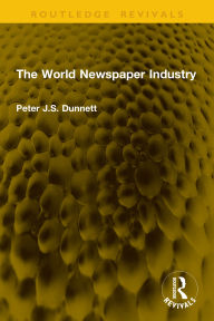 Title: The World Newspaper Industry, Author: Peter J.S. Dunnett