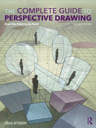 Title: The Complete Guide to Perspective Drawing: From One-Point to Six-Point, Author: Craig Attebery