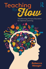 Title: Teaching for Flow: Transforming Primary Education for Optimal Learning, Author: Rebecca Meager
