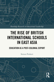 Title: The Rise of British International Schools in East Asia: Education as a Post-Colonial Export, Author: Simon Probert