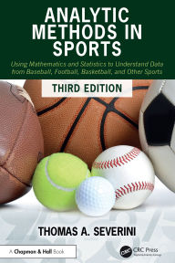 Title: Analytic Methods in Sports: Using Mathematics and Statistics to Understand Data from Baseball, Football, Basketball, and Other Sports, Author: Thomas A Severini