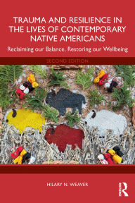 Title: Trauma and Resilience in the Lives of Contemporary Native Americans: Reclaiming our Balance, Restoring our Wellbeing, Author: Hilary N. Weaver