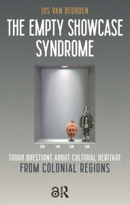 Title: The Empty Showcase Syndrome: Tough Questions about Cultural Heritage from Colonial Regions, Author: Jos Beurden